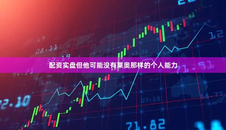 配资实盘但他可能没有莱奥那样的个人能力
