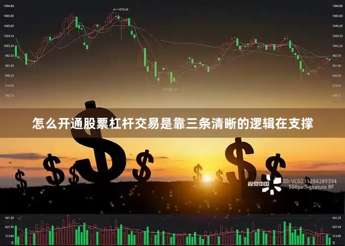 怎么开通股票杠杆交易是靠三条清晰的逻辑在支撑